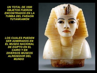 UN TOTAL DE 3500 OBJETOS FUERON ENCONTRADOS EN LA TUMBA DEL FARAON TUTANKAMÓN LOS CUALES PUEDEN SER ADMIRADOS EN EL MUSEO NACIONAL DE EGIPTO EN EL CAIRO Y EN DIVERSOS MUSEOS ALREDEDOR DEL MUNDO  