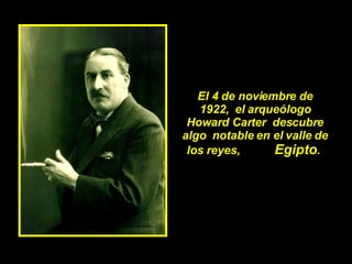El 4 de noviembre de 1922,  el arqueólogo Howard Carter  descubre algo  notable en el valle de los reyes,  Egipto .  