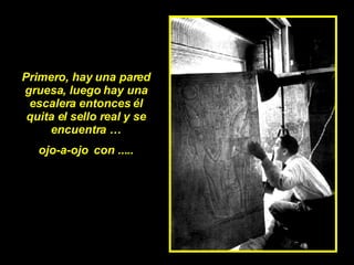Primero, hay una pared gruesa, luego hay una escalera entonces él quita el sello real y se encuentra … ojo-a-ojo  con .....  