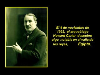 El 4 de noviembre de 1922,  el arqueólogo Howard Carter  descubre algo  notable en el valle de los reyes,  Egipto .  