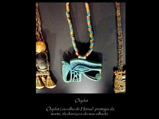 Oujdat
 Oujdat ( ou olho de Hórus) protegia da
morte, da doença e do mau olhado.
 