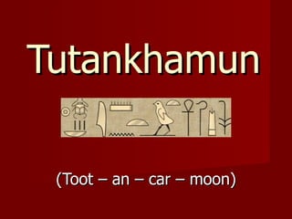 Tutankhamun

 (Toot – an – car – moon)
 