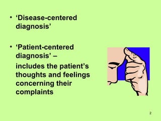 ‘ Disease-centered diagnosis’ ‘ Patient-centered diagnosis’ –  includes the patient’s thoughts and feelings concerning their complaints 