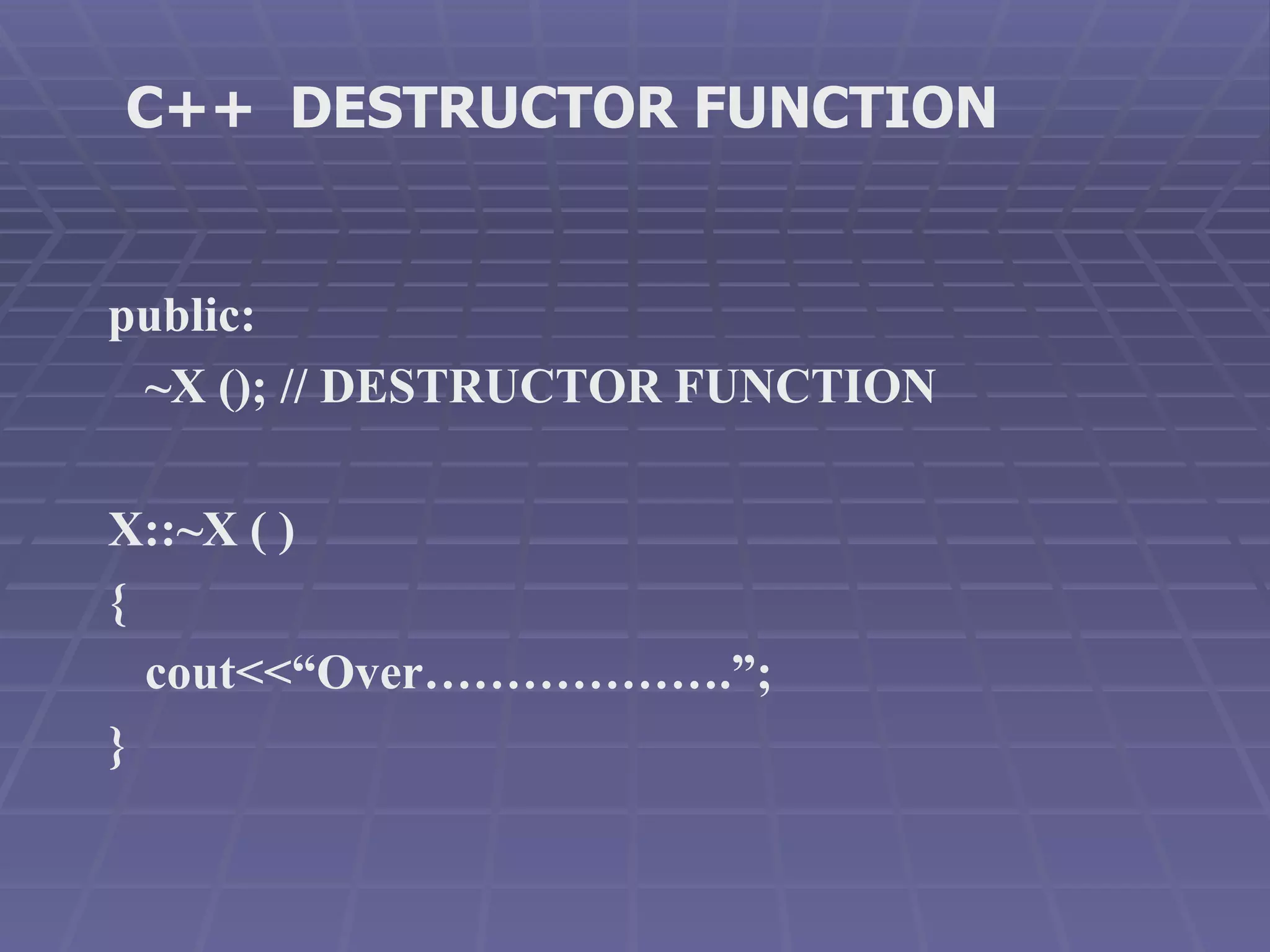 public: ~X (); // DESTRUCTOR FUNCTION X::~X ( ) { cout<<“Over……………….”; } C++  DESTRUCTOR FUNCTION 