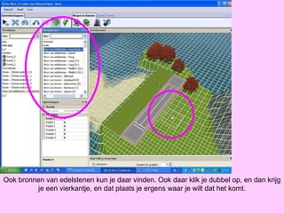 Ook bronnen van edelstenen kun je daar vinden. Ook daar klik je dubbel op, en dan krijg je een vierkantje, en dat plaats je ergens waar je wilt dat het komt. 