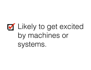 Likely to get excited
by machines or
systems.
Likely to get excited
by machines or
systems.
 
