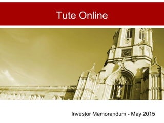 Tute Online
Investor Memorandum - May 2015
 