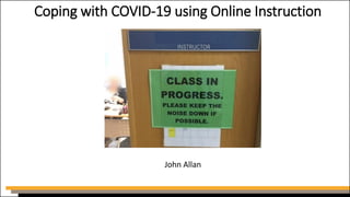 Coping with COVID-19 using Online Instruction
John Allan
 