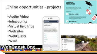 Online opportunities - projects
•Audio/ Video
•Infographics
•Virtual field trips
•Web sites
•WebQuests
•Wikis
 