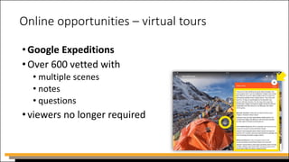Online opportunities – virtual tours
•Google Expeditions
•Over 600 vetted with
• multiple scenes
• notes
• questions
•viewers no longer required
 