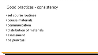 Good practices - consistency
•set course routines
•course materials
•communication
•distribution of materials
•assessment
•be punctual
 