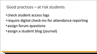 Good practices – at risk students
•check student access logs
•require digital check-ins for attendance reporting
•assign forum questions
•assign a student blog (journal)
 