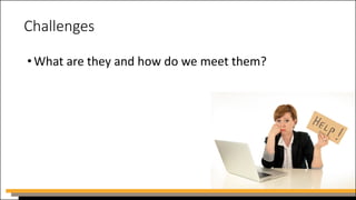 Challenges
•What are they and how do we meet them?
 