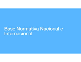 Base Normativa Nacional e
Internacional
 