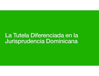 La Tutela Diferenciada en la
Jurisprudencia Dominicana
 