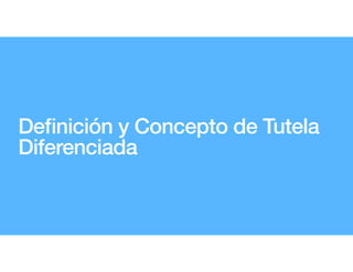 De
fi
nición y Concepto de Tutela
Diferenciada
 
