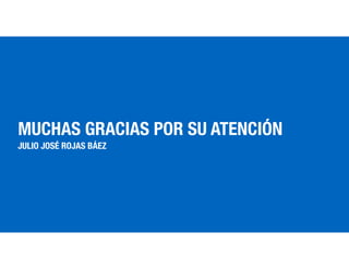 MUCHAS GRACIAS POR SU ATENCIÓN
JULIO JOSÉ ROJAS BÁEZ
 