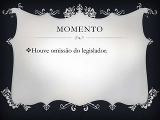 Momento Houve omissão do legislador.