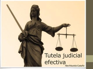 Tutela judicial
efectivaAlex Mauricio Castaño
 