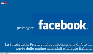 privacy su



          La tutela della Privacy nella pubblicazione di foto da
                 parte delle pagine aziendali e la legge italiana
giovedì 31 maggio 12
 