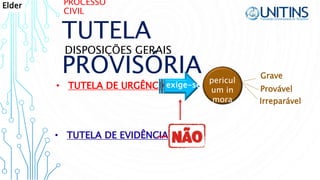 PROCESSO
CIVIL
TUTELA
PROVISÓRIA
DISPOSIÇÕES GERAIS
• TUTELA DE URGÊNCIA
• TUTELA DE EVIDÊNCIA
pericul
um in
mora Irreparável
Grave
Provável
exige-se
Elder
 