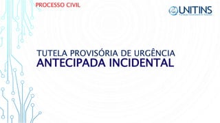 PROCESSO CIVIL
ANTECIPADA INCIDENTAL
TUTELA PROVISÓRIA DE URGÊNCIA
 