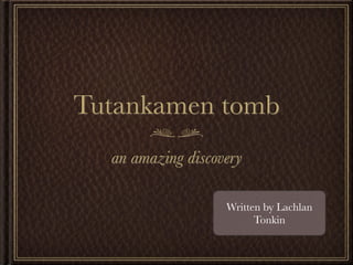 Tutankamen tomb
  an amazing discovery

                   Written by Lachlan
                         Tonkin
 