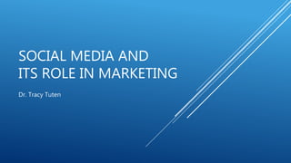 SOCIAL MEDIA AND
ITS ROLE IN MARKETING
Dr. Tracy Tuten
 