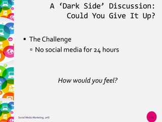 A ‘Dark Side’ Discussion:
Could You Give It Up?
 The Challenge
 No social media for 24 hours
How would you feel?
Social Media Marketing, 2e© 1-14
 