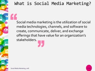 What is Social Media Marketing?
Social media marketing is the utilization of social
media technologies, channels, and software to
create, communicate, deliver, and exchange
offerings that have value for an organization’s
stakeholders.
Social Media Marketing, 2e© 1-15
 