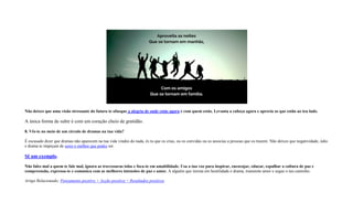 Não deixes que uma visão stressante do futuro te ofusque a alegria de onde estás agora e com quem estás. Levanta a cabeça agora e aprecia os que estão ao teu lado.
A única forma de subir é com um coração cheio de gratidão.
8. Vês-te no meio de um circulo de dramas na tua vida?
É escusado dizer que dramas não aparecem na tua vida vindos do nada, és tu que os crias, ou os convidas ou os associas a pessoas que os trazem. Não deixes que negatividade, ódio
e drama te impeçam de seres o melhor que podes ser.
Sê um exemplo.
Não fales mal a quem te fale mal, ignora as travessuras tolas e foca-te em amabilidade. Usa a tua voz para inspirar, encorajar, educar, espalhar a cultura de paz e
compreensão, expressa-te e comunica com as melhores intensões de paz e amor. A alguém que insista em hostilidade e drama, transmite amor e segue o teu caminho.
Artigo Relacionado: Pensamento positivo + Acção positiva = Resultados positivos
 