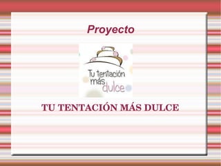 Proyecto
TU TENTACIÓN MÁS DULCE
 