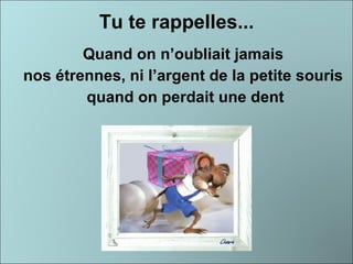 Tu te rappelles... Quand on n’oubliait jamais  nos étrennes, ni l’argent de la petite souris  quand on perdait une dent 