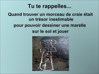 Tu te rappelles... Quand trouver un morceau de craie était un trésor inestimable  pour pouvoir dessiner une marelle  sur le sol et jouer 