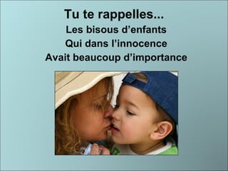 Tu te rappelles... Les  bisous  d’enfants Qui dans l’innocence Avait beaucoup d’importance 