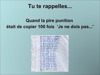 Tu te rappelles... Quand la pire punition  était de copier 100 fois  ‘Je ne dois pas...' 