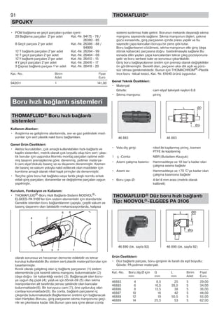 91
SPOJKY
THOMAFLUID®
• POM bağlama ve geçit parçaları şunları içerir:
20 Bağlama parçaları 2’şer adet Kat.-Nr. 94175 - 78 /
Kat.-Nr. 26380 - 85
8 Geçit parçası 2’şer adet Kat.-Nr. 26386 - 88 /
Kat.-Nr. 94909
12 T bağlantı parçaları 2’şer adet Kat.-Nr. 26394 - 99
12 T geçit parçaları 2’şer adet Kat.-Nr. 26404 - 09
12 Y bağlantı parçaları 2’şer adet Kat.-Nr. 26410 - 15
4 Y geçit parçaları 2’şer adet Kat.-Nr. 26416 - 17
3 Çapraz bağlantı parçası 1’er adet Kat.-Nr. 26418 - 20
Kat.-No. Birim Fiyat
Adet Euro
942011 1 141,00
Boru hızlı bağlantı sistemleri
THOMAFLUID® Boru hızlı bağlantı
sistemleri
Kullanım Alanları:
• Araştırma ve geliştirme alanlarında, sıvı ve gaz şeklindeki med-
yumlar için sert plastik nakil boru bağlantıları.
Genel Ürün Özellikleri:
• Aletsiz kurulabilen, çok amaçlı kullanılabilen hızlı-bağlantı ve
kaplin sistemleri, metrik olarak çok boyutlu olup tüm sert- plas-
tik borular için uygundur.Normlu montaj parçaları optime edil-
miş tasarım prensiplerine göre: denenmiş, polimer materya-
li cam elyaf dokulu basınç ve ısı dayanımı denenmiştir. Kısmen
de basınç ve vakum yoluyla nakil edilecek olan maddeler için
kombine amaçlı olarak nikel kaplı pirinçler de denenmiştir.
• Terçihe göre boru hat bağlatıcı veya farklı çıkışlı normlu erkek
vidalı giriş parçaları; donanımlar ve değiştirme parçaları uygun
yapılmıştır.
Kurulum, Fonksiyon ve Kullanım:
• THOMAFLUID®-Boru Hızlı Bağlantı-Sistemi NODVOL®-
ELGEES-PA 3100’ler tüm sistem elementelri için standartdır.
Genelde istenilen boru bağlantılarının çapıyla, çeşitli vakum ve
basınç dayanımı olan takılabilir mekanizasyonlarda, kalıpsız
olarak sorunsuz ve herzaman demonte edılebilir ve tekrar
kurulup kullanılabilir.Bu sistem sert plastik materyal borular için
tasarlanmıştır.
Konik olarak çalışılmış olan iç bağlantı parçasının (1) sistem
elementinde çok kesimli sıkma manşonu bulunmaktadır (2)
(dışa doğru bir kabarıklığı vardır) (3). Bağlanacak olan boru-
ya uygun dış çaplı (4); yaylı ve içe dönük dili (5) olan sıkma
manşonlarının alt tarafında pervaz şeklinde olan kancalar
bulunmaktadır(6). Bir koruyucu cam (7), öne uyduruluş olan
contayı korumaktadır(8). Bu conta, bağlantı parçasının iç
çıkışında bulunmakatadır.Bağlantısının üretimi için bağlanacak
olan Hartplas-Borusu, giriş parçasının sıkma manşonuna geçi-
rilir ve çıkıntısına kadar itilir.Bunun yanı sıra içine alınan conta
sistemi sızdırmaz hale getirir. Borunun mekanik dayanaği sıkma
manşonu sayesinde sağlanır. Sıkma manşonun dişleri, çekme
gücü esnasında, giriş parçasının içinde press yapılır ve bu
sayesde çapa kancaları boruyu bir pens gibi tutar.
Boru bağlantısının cözülmesi, sıkma manşonun elle giriş (dışa
dönük kabarcık) parçasına doğru bastırılmasıyla sağlanır.Bu
esnada dilin yayları çapa kancalardan tekrar çıkış pozisiyonuna
gelir ve boru serbest kalır ve sorunsuz çıkartılabilir.
Giriş boru bağlayıcılarının üretim için prensip olarak değişiklikler
ön görülmemiştir. Gerekli olan, parçanın aksı dik açılı ve pürü-
süz olması gerekmektedir. Bunun için THOMACHROM®-Plastik
ince boru -kılcal kesici, Kat.-Nr. 61640 ürünü uygundur.
Genel Teknik Özellikleri:
• Materyal:
Gövde: cam elyaf takviyeli naylon 6.6
• Sıkma manşonu: pirinç
• Vida diş girişi: nikel ile kaplanmış pirinç, kısmen
PTFE ile kaplanmış
İ ç -Conta: NBR (Butadien-Kauçuk)
• Azami çalışma basıncı: Hammaddeye ve 18 bar’a kadar olan
çalışma ısısına bağlıdır
• Azami ısı: Hammaddeye ve +70 °C’ye kadar olan
çalışma basıncına bağlıdır
• Boru çapı-Ø: 4 ile14 mm arası (metrik olarak
kalibreli)
THOMAFLUID® Düz boru hızlı bağlantı
Tip: NODVOL®-ELGEES PA 3106
Ürün Özellikleri:
• Düz bağlantı parçası, boru-girişinin iki tarafı da eşit boyutlu;
Gövde: PA polimer materyali.
Kat.-No. Boru dış Ø için G L Birim Fiyat
mm mm mm Adet Euro
46883 4 8,5 25 5 29,00
46885 6 10,5 28,5 5 34,00
46886 8 13,5 38 5 36,00
46887 10 16 42 5 44,00
46888 12 19 50,5 5 55,00
46889 14 25,5 53 5 62,00
46 883 46 883
46 890 (bk. sayfa 92) 46 890 (bk. sayfa 92)
 