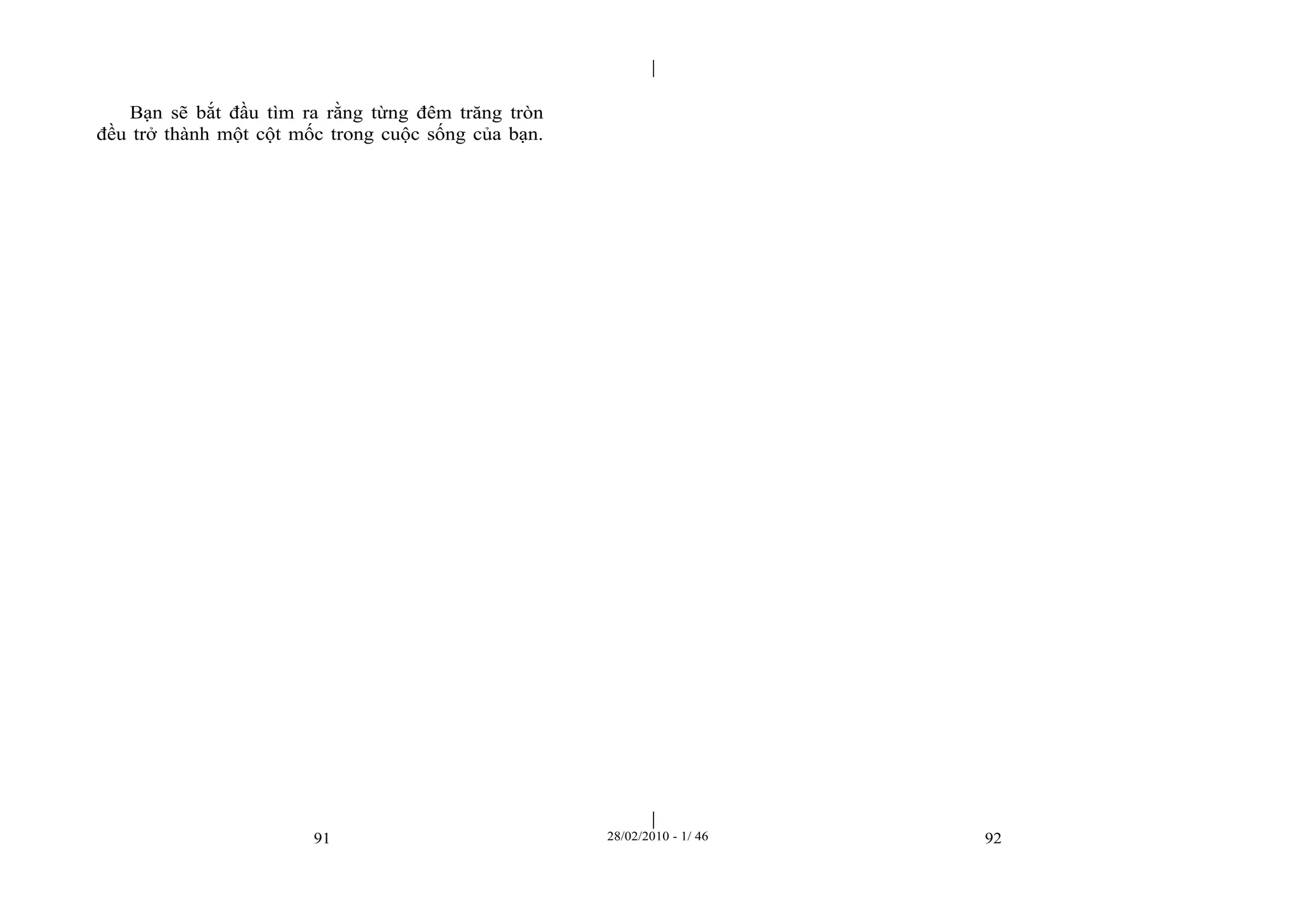 | 
| 
Bạn sẽ bắt đầu tìm ra rằng từng đêm trăng tròn 
đều trở thành một cột mốc trong cuộc sống của bạn. 
91 28/02/2010 - 1/ 46 92 
 