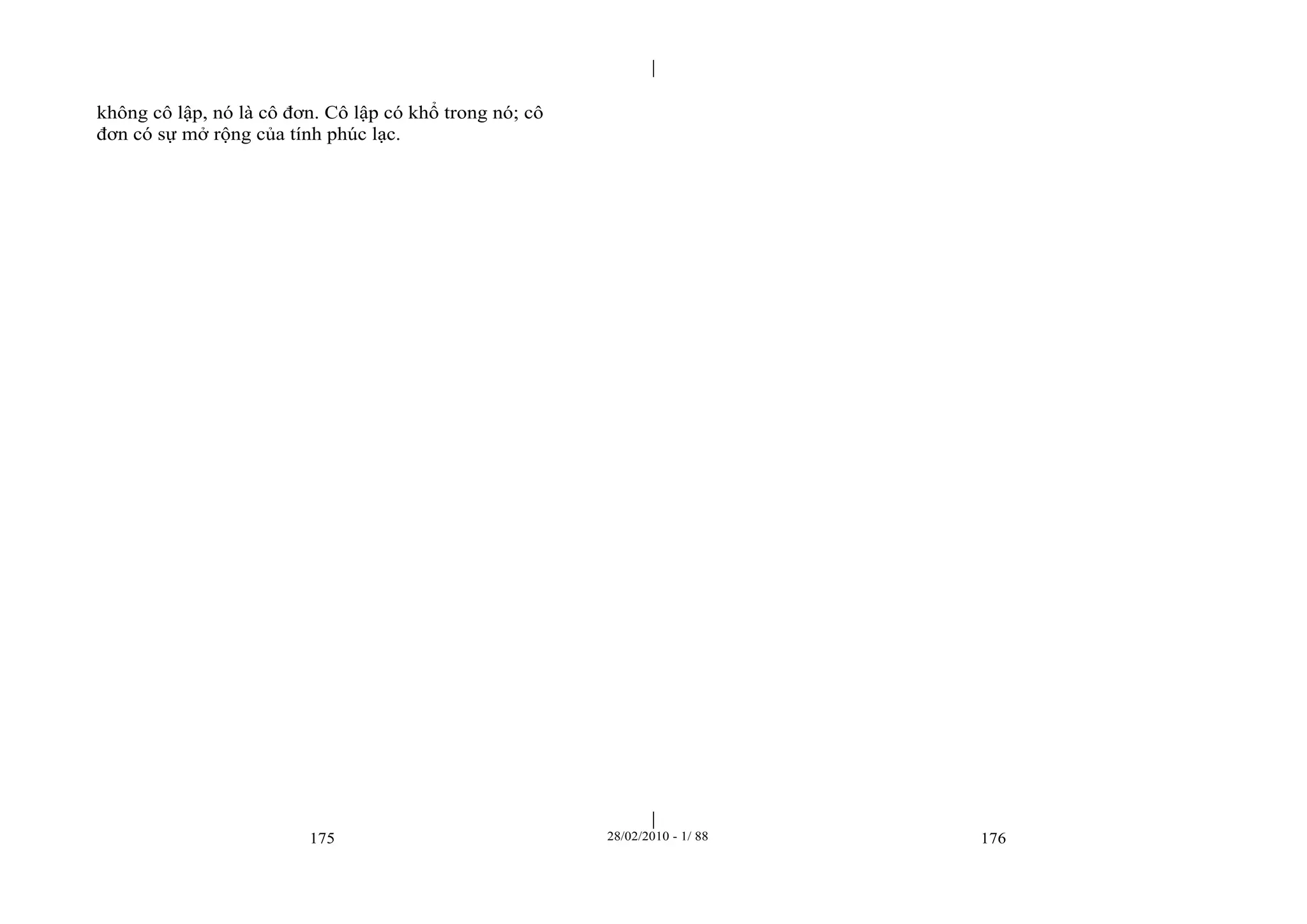 | 
| 
không cô lập, nó là cô đơn. Cô lập có khổ trong nó; cô 
đơn có sự mở rộng của tính phúc lạc. 
175 28/02/2010 - 1/ 88 176 
 