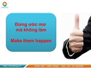 Đừng ước mơ
mà không làm
Make them happen
 