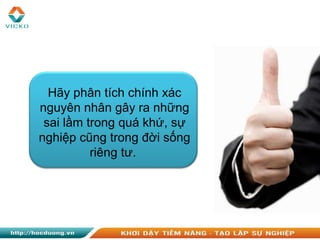 Hãy phân tích chính xác
nguyên nhân gây ra những
sai lầm trong quá khứ, sự
nghiệp cũng trong đời sống
riêng tư.
 