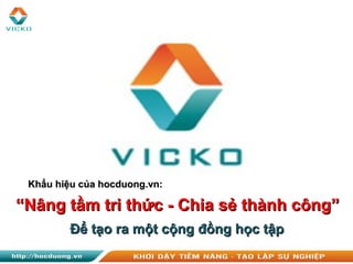 Để tạo ra một cộng đồng học tậpĐể tạo ra một cộng đồng học tập
““Nâng tầm tri thức - Chia sẻ thành công”Nâng tầm tri thức - Chia sẻ thành công”
Khẩu hiệu của hocduong.vn:Khẩu hiệu của hocduong.vn:
 