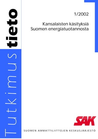 1/2002

       Kansalaisten käsityksiä
   Suomen energiatuotannosta




SUOMEN AMMATTILIITTOJEN KESKUSJÄRJESTÖ
 
