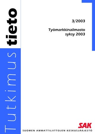 T u t k i m u s tieto                             3/2003

                                      Työmarkkinailmasto
                                             syksy 2003




                        SUOMEN AMMATTILIITTOJEN KESKUSJÄRJESTÖ
 