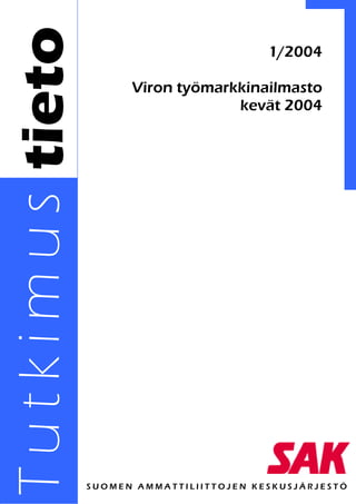 1/2004

                 Viron työmarkkinailmasto
                              kevät 2004
Tutkimus




           SUOMEN AMMATTILIITTOJEN KESKUSJÄRJESTÖ
 