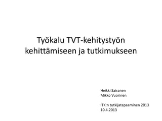 Työkalu TVT-kehitystyön
kehittämiseen ja tutkimukseen



                   Heikki Sairanen
                   Mikko Vuorinen

                   ITK:n tutkijatapaaminen 2013
                   10.4.2013
 