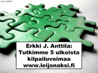 Erkki J. Anttila:
Tutkimme 5 ulkoista
kilpailuvoimaa
www.leijonaksi.fi
Sxc.hu_KillR-B
 