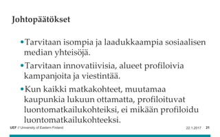 UEF // University of Eastern Finland
Johtopäätökset
•Tarvitaan isompia ja laadukkaampia sosiaalisen
median yhteisöjä.
•Tar...