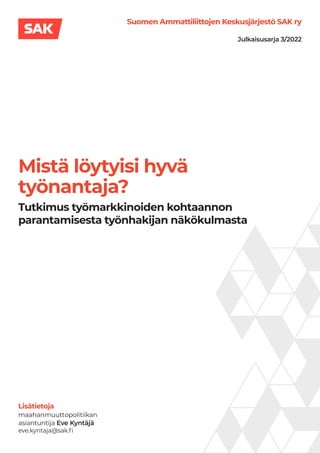 Suomen Ammattiliittojen Keskusjärjestö SAK ry
Julkaisusarja 3/2022
Mistä löytyisi hyvä
työnantaja?
	
Tutkimus työmarkkinoiden kohtaannon
parantamisesta työnhakijan näkökulmasta
 