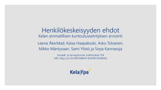 Henkilökeskeisyyden ehdot
Kelan ammatillisen kuntoutusselvityksen arviointi
Leena Åkerblad, Kaisa Haapakoski, Asko Tolvanen,
Mikko Mäntysaari, Sami Ylistö ja Sirpa Kannasoja
Sosiaali- ja terveysturvan tutkimuksia 154
URI: http://urn.fi/URN:NBN:fi-fe2018113049563
 